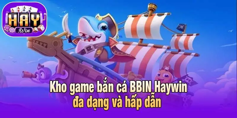 Kho game bắn cá BBIN Haywin đa dạng và hấp dẫn 