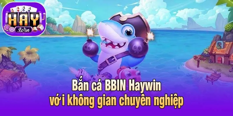 Bắn cá BBIN Haywin với không gian chuyên nghiệp