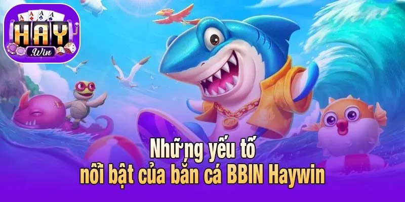 Những yếu tố nổi bật của bắn cá BBIN Haywin