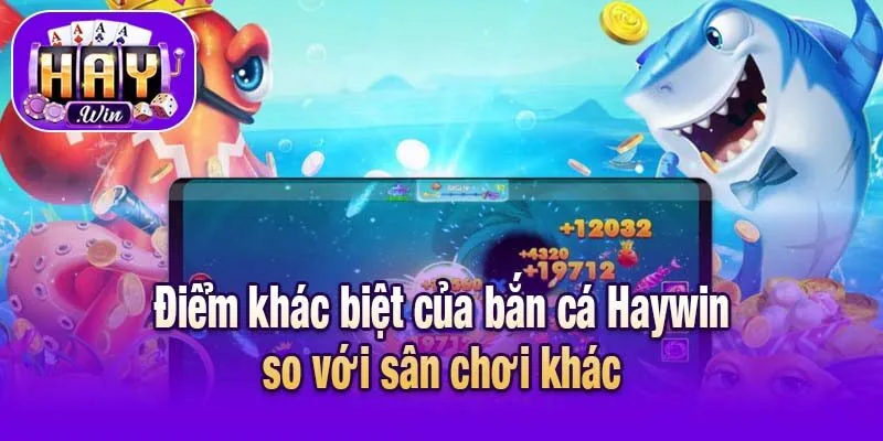Điểm khác biệt của bắn cá Haywin so với sân chơi khác
