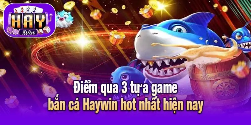 Điểm qua 3 tựa game bắn cá Haywin hot nhất hiện nay
