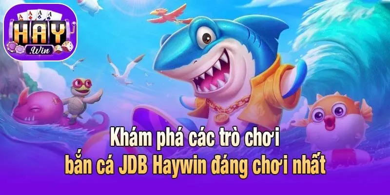 Khám phá các trò chơi bắn cá JDB Haywin đáng chơi nhất