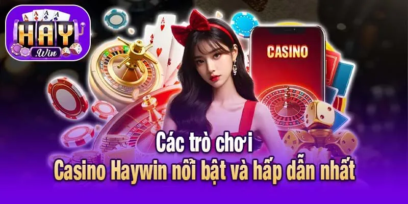 Các trò chơi Casino Haywin nổi bật và hấp dẫn nhất