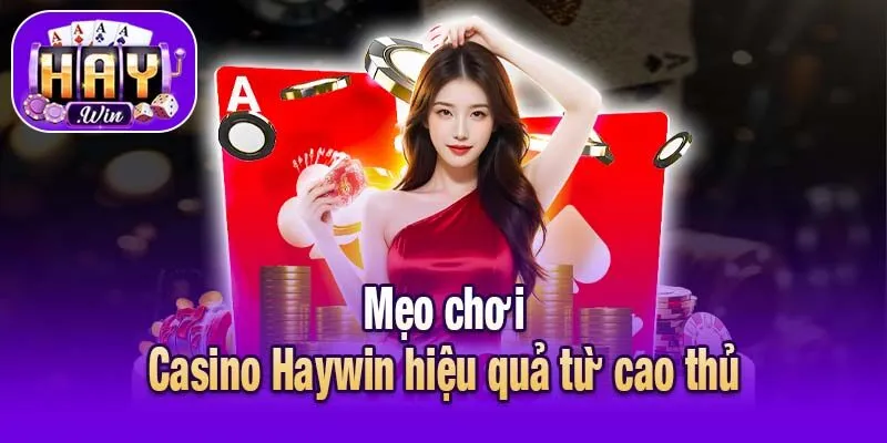Mẹo chơi Casino Haywin hiệu quả từ cao thủ
