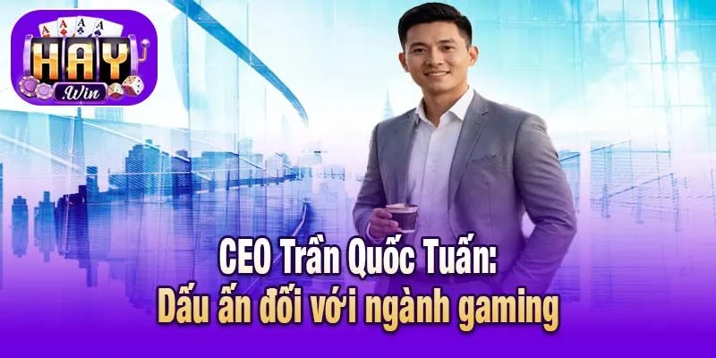 CEO Trần Quốc Tuấn: Dấu ấn đối với ngành gaming