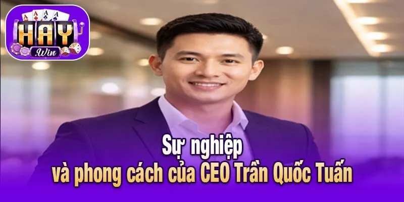 Sự nghiệp và phong cách của CEO Trần Quốc Tuấn