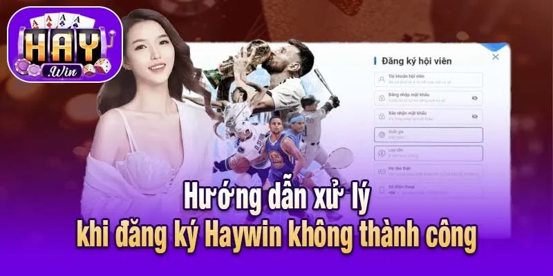 Hướng dẫn xử lý khi đăng ký Haywin không thành công