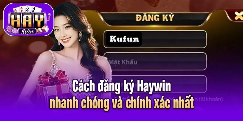 Cách đăng ký Haywin nhanh chóng và chính xác nhất