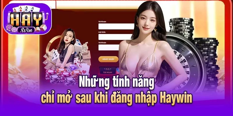 Những tính năng chỉ mở sau khi đăng nhập Haywin