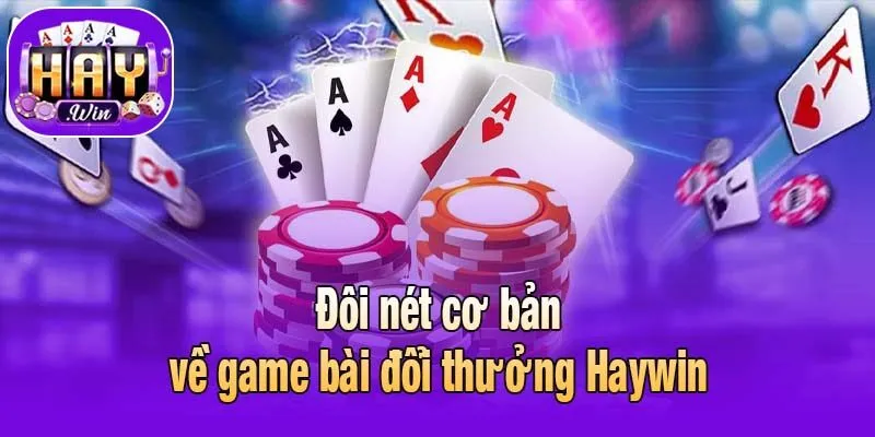 Đôi nét cơ bản về game bài đổi thưởng Haywin