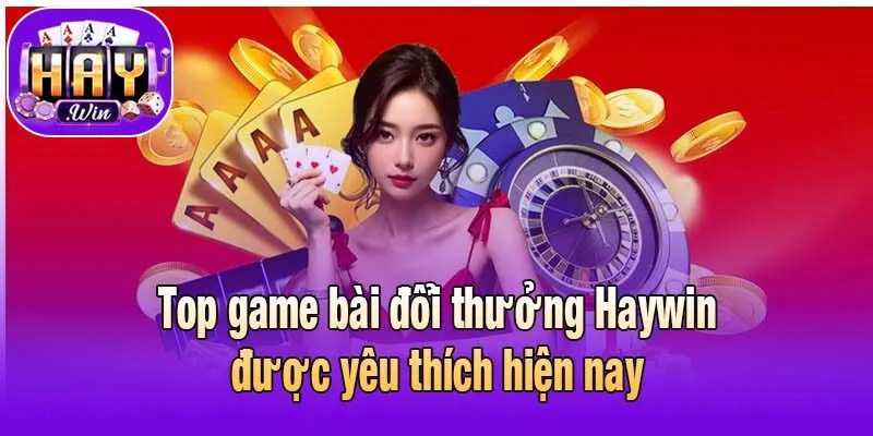 Top game bài đổi thưởng Haywin được yêu thích hiện nay