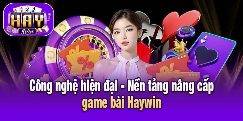 Công nghệ hiện đại - Nền tảng nâng cấp game bài Haywin