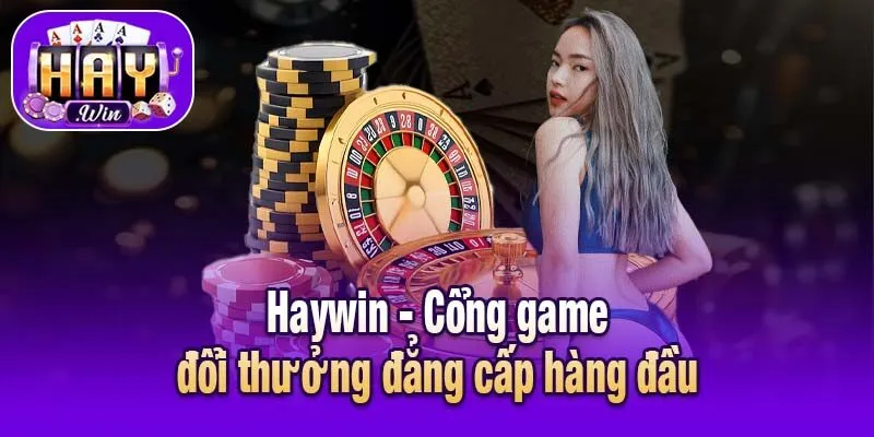 Haywin - Cổng game đổi thưởng đẳng cấp hàng đầu
