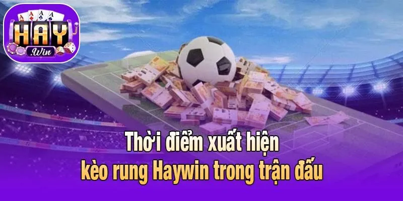 Thời điểm xuất hiện kèo rung Haywin trong trận đấu