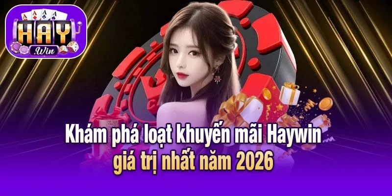 Khám phá loạt khuyến mãi Haywin giá trị nhất năm 2026