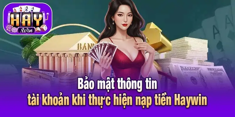 Bảo mật thông tin tài khoản khi thực hiện nạp tiền Haywin