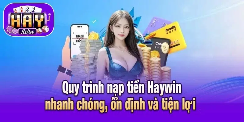 Quy trình nạp tiền Haywin nhanh chóng, ổn định và tiện lợi 