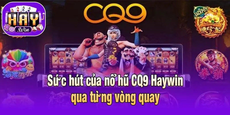Sức hút của nổ hũ CQ9 Haywin qua từng vòng quay
