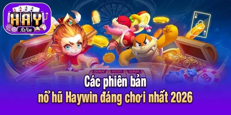 Các phiên bản nổ hũ Haywin đáng chơi nhất 2026