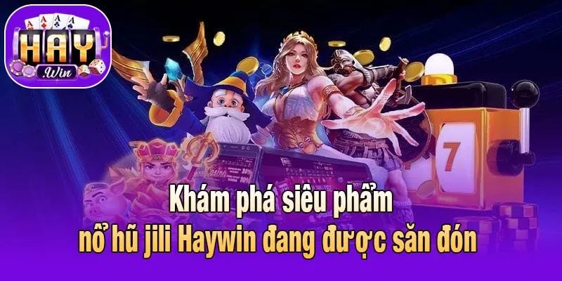 Khám phá siêu phẩm nổ hũ jili Haywin đang được săn đón 