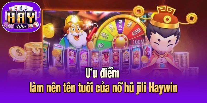 Ưu điểm góp phần làm nên tên tuổi của nổ hũ jili Haywin