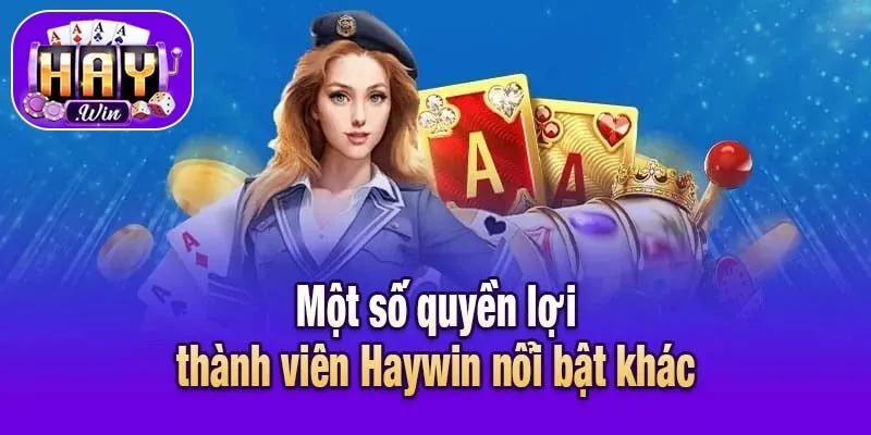 Một số quyền lợi thành viên Haywin nổi bật khác