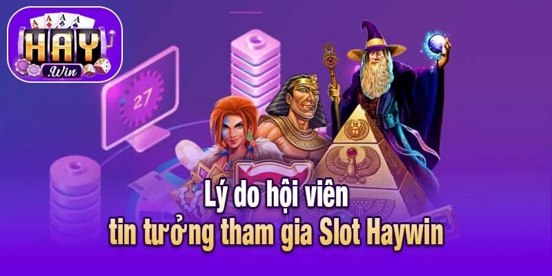 Lý do hội viên tin tưởng tham gia Slot Haywin