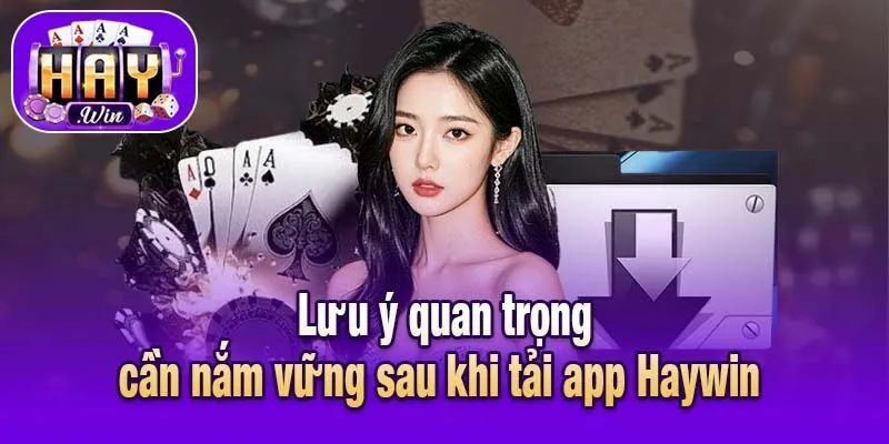 Lưu ý quan trọng cần nắm vững sau khi tải app Haywin 