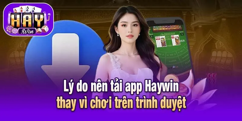 Lý do nên tải app Haywin thay vì chơi trên trình duyệt