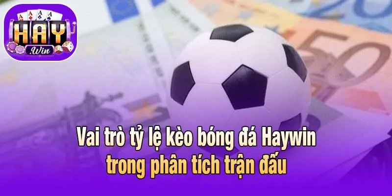 Vai trò tỷ lệ kèo bóng đá Haywin trong phân tích trận đấu