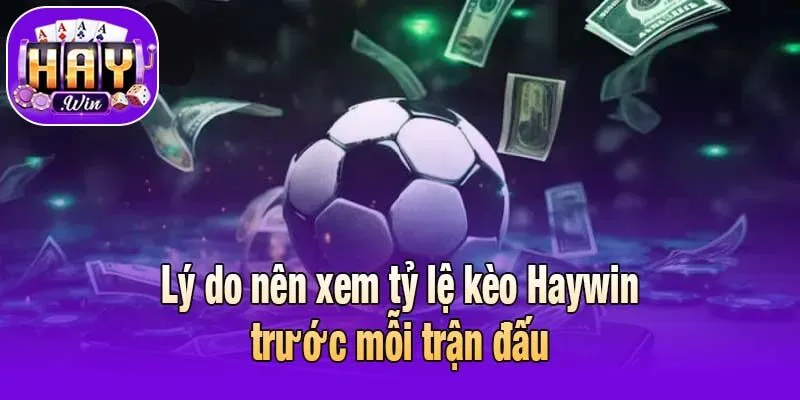 Lý do nên xem tỷ lệ kèo Haywin trước mỗi trận đấu